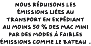 Nous réduisons les émissions liées au transport en expédiant au moins 50 % des Mac mini par des modes à faibles émissions comme le bateau.