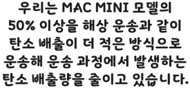 Mac mini 모델의 50% 이상을 해상 운송과 같이 탄소 배출이 더 적은 방식으로 운송하여 운송 과정에서 발생하는 탄소 배출량을 줄이고 있습니다.