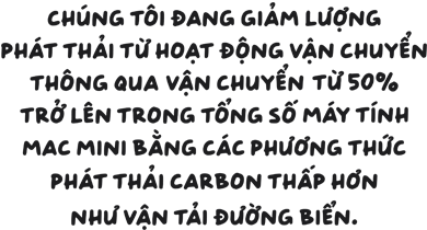 Chúng tôi đang giảm lượng phát thải từ hoạt động vận chuyển bằng cách vận chuyển hơn 50% máy tính Mac mini bằng các phương thức phát thải carbon thấp hơn như vận tải đường biển.